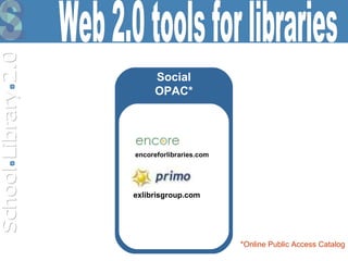 Social OPAC* exlibrisgroup.com encoreforlibraries.com *Online Public Access Catalog Web 2.0 tools for libraries 