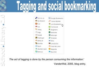 Tagging and social bookmarking The act of tagging is done by the person consuming the information. ' VanderWal, 2005, blog entry. 