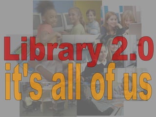 Library 2.0 it's all of us 