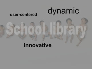 innovative user-centered dynamic School library 
