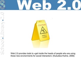 Web 2.0 Web 2.0 provides tools to «get inside the heads of people who are using these new environments for social interaction» (Kukulska-Hulme, 2006) 
