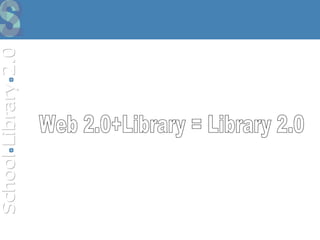 Web 2.0+Library = Library 2.0  