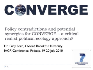 Policy contradictions and potential synergies for CONVERGE – a critical realist political ecology approach? ,[object Object],[object Object]