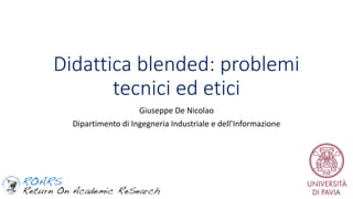 Didattica blended: problemi
tecnici ed etici
Giuseppe De Nicolao
Dipartimento di Ingegneria Industriale e dell’Informazione
 