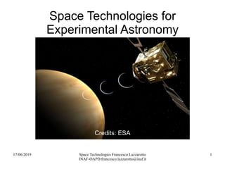 17/06/2019 Space Technologies Francesco Lazzarotto
INAF-OAPD francesco.lazzarotto@inaf.it
1
Space Technologies for
Experimental Astronomy
Credits: ESA
 