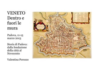VENETO
Dentro e
fuori le
mura
Padova, 11-15
marzo 2013

Storia di Padova:
dalla fondazione
della città al
Novecento

Valentina Perozzo
 