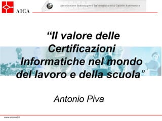 “ Il valore delle Certificazioni Informatiche nel mondo del lavoro e della scuola ”  Antonio Piva  