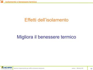 Soluzioni impiantistiche per edifici ad elevato isolamento autore Michele VIO
Effetti dell’isolamento
Migliora il benessere termico
isolamento e benessere termico
10
 