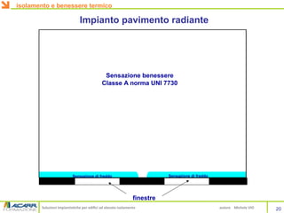 Soluzioni impiantistiche per edifici ad elevato isolamento autore Michele VIO
Impianto pavimento radiante
finestre
Sensazione benessere
Classe A norma UNI 7730
Sensazione di freddo Sensazione di freddo
isolamento e benessere termico
20
 