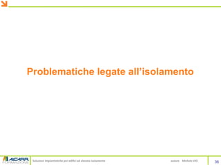 Soluzioni impiantistiche per edifici ad elevato isolamento autore Michele VIO 36
Problematiche legate all’isolamento
 