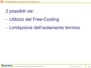 Soluzioni impiantistiche per edifici ad elevato isolamento autore Michele VIO
2 possibili vie:
- Utilizzo del Free-Cooling
- Limitazione dell’isolamento termico
42
Problematiche legate all’isolamento
 