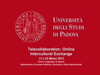 Telecollaboration: Online
         Intercultural Exchange
                    21 e 22 Marzo 2013
                   Centro Linguistico di Ateneo
Dipartimento di Scienze Politiche, Giuridiche e Studi Internazionali
 