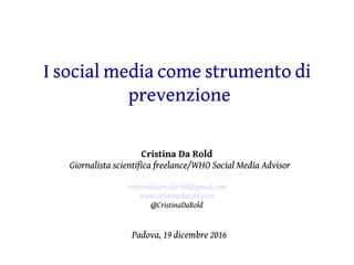 I social media come strumento di
prevenzione
Cristina Da Rold
Giornalista scientifica freelance/WHO Social Media Advisor
c...
