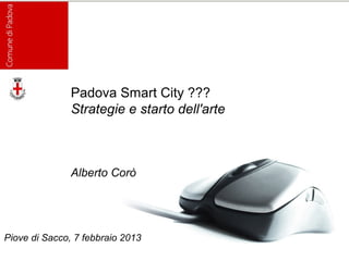 Padova Smart City ???
               Strategie e starto dell'arte



               Alberto Corò




Piove di Sacco, 7 febbraio 2013
 