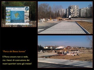 “Parco del Basso Isonzo”
Il Parco ancora non si vede,
ma i lavori di costruzione dei
nuovi quartieri sono già iniziati!

 