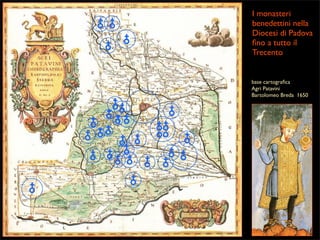 I monasteri
benedettini nella
Diocesi di Padova
ﬁno a tutto il
Trecento

base cartograﬁca
Agri Patavini
Bartolomeo Breda 1650

 