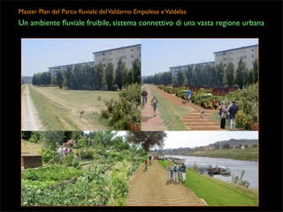 Master Plan del Parco ﬂuviale del Valdarno Empolese e Valdelsa

Un ambiente ﬂuviale fruibile, sistema connettivo di una vasta regione urbana

 
