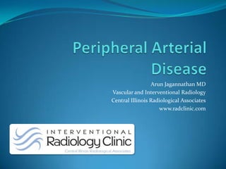 Peripheral Arterial Disease ArunJagannathan MD Vascular and Interventional Radiology Central Illinois Radiological Associates www.radclinic.com 