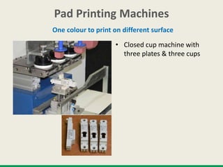 Pad Printing Machines
One colour to print on different surface
• Closed cup machine with
three plates & three cups
 