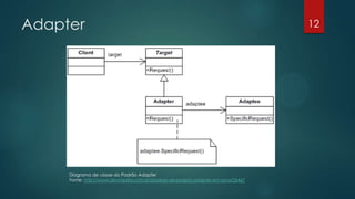 Adapter
Diagrama de classe do Padrão Adapter
Fonte: http://www.devmedia.com.br/padrao-de-projeto-adapter-em-java/26467
12
 