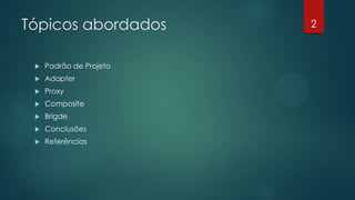Tópicos abordados
 Padrão de Projeto
 Adapter
 Proxy
 Composite
 Bridge
 Conclusões
 Referências
2
 