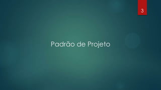 Padrão de Projeto
3
 