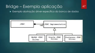 Bridge – Exemplo aplicação
 Exemplo abstração driver específico do banco de dados
47
 