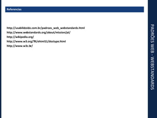 PADRÕES WEB - WEBSTANDARDS Referencias http://usabilidoido.com.br/padroes_web_webstandards.html http://www.webstandards.org/about/mission/pt/ http://wikipedia.org/ http://www.w3.org/TR/xhtml11/doctype.html http://www.w3c.br/ 