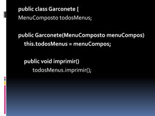 publicclassGarconete {MenuCompostotodosMenus;publicGarconete(MenuCompostomenuCompos) this.todosMenus= menuCompos;publicvoid imprimir()todosMenus.imprimir();