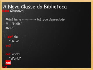 A Nova Classe da Biblioteca
class ClasseUtil
   
    #def hello ----------> Método depreciado
    #    "Hello"
    #end
     
    def alo
        "Hello"
    end

    def world
        "World"
    end
end
 
