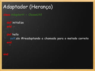 Adaptador (Herança)
class AdapterH < ClasseUtil

    def initialize
    end

    def hello
        self.alo #readaptando a chamada para o metodo correto
    end

   
end
 