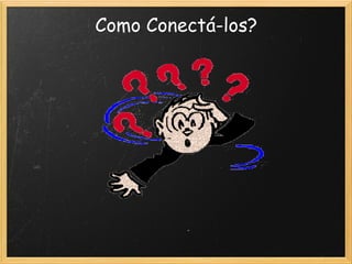 Como Conectá-los?
 