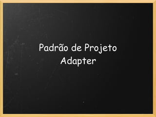 Padrão de Projeto
    Adapter
 