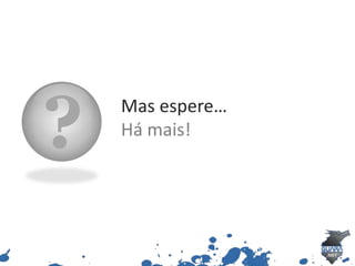 ?   Mas espere…
    Há mais!
 