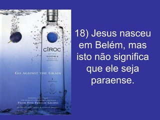 18) Jesus nasceu em Belém, mas isto não significa que ele seja paraense. 