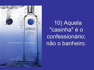    10) Aquela "casinha" é o confessionário; não o banheiro. 