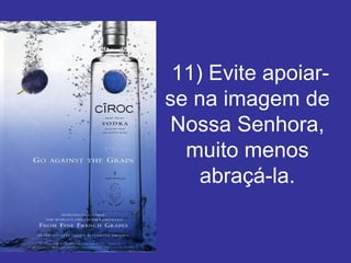   11) Evite apoiar-se na imagem de Nossa Senhora, muito menos abraçá-la. 