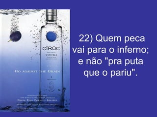   22) Quem peca vai para o inferno; e não "pra puta que o pariu". 