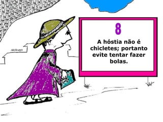 A hóstia não é chicletes; portanto evite tentar fazer bolas. 8 