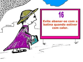 Evite abanar-se com a batina quando estiver com calor. 16 