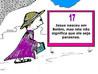 Jesus nasceu em Belém, mas isto não significa que ele seja paraense. 17 