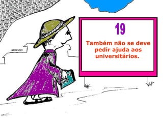 Também não se deve pedir ajuda aos universitários.  19 