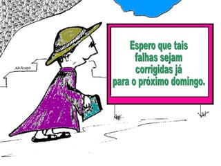 Espero que tais falhas sejam corrigidas já  para o próximo domingo. 