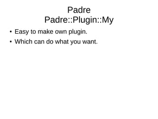 Padre
             Padre::Plugin::My
●   Easy to make own plugin.
●   Which can do what you want.
 