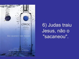     6) Judas traiu Jesus, não o "sacaneou". 