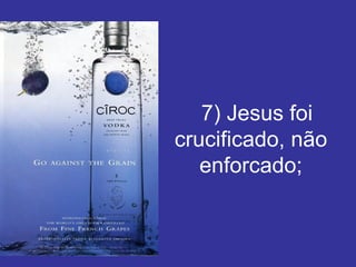    7) Jesus foi crucificado, não enforcado; 