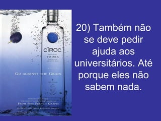 20) Também não se deve pedir ajuda aos universitários. Até porque eles não sabem nada. 