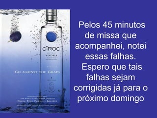   Pelos 45 minutos de missa que acompanhei, notei essas falhas.  Espero que tais falhas sejam corrigidas já para o próximo domingo 