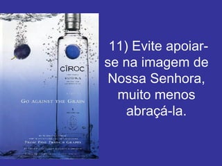   11) Evite apoiar-se na imagem de Nossa Senhora, muito menos abraçá-la. 