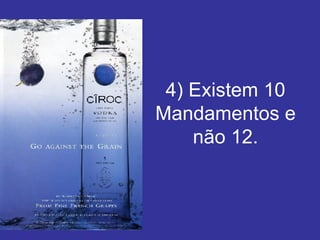 4) Existem 10 Mandamentos e não 12. 